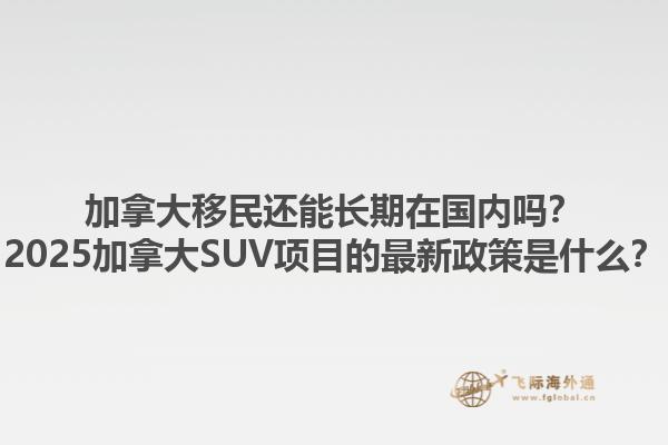 加拿大移民還能長期在國內嗎？2025加拿大SUV項目的最新政策是什么？1.jpg