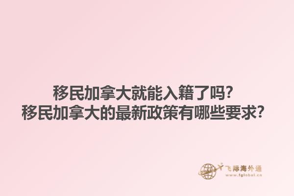 移民加拿大就能入籍了嗎？移民加拿大的最新政策有哪些要求？