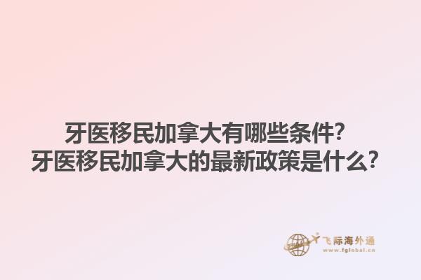 牙醫(yī)移民加拿大有哪些條件？牙醫(yī)移民加拿大的最新政策是什么？1.jpg