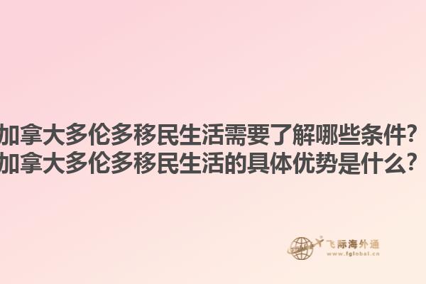 加拿大多倫多移民生活需要了解哪些條件？加拿大多倫多移民生活的具體優(yōu)勢是什么？1.jpg
