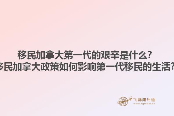 移民加拿大第一代的艱辛是什么？移民加拿大政策如何影響第一代移民的生活？1.jpg