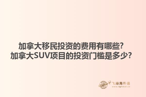 加拿大移民投資的費用有哪些？加拿大SUV項目的投資門檻是多少？1.jpg