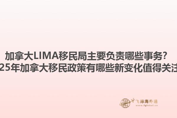 加拿大LIMA移民局主要負(fù)責(zé)哪些事務(wù)？2025年加拿大移民政策有哪些新變化值得關(guān)注？1.jpg