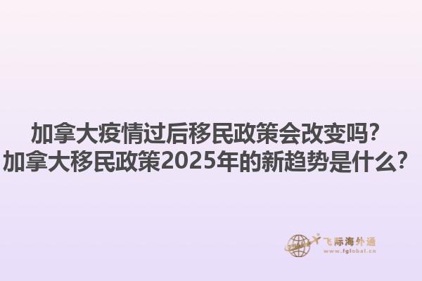 加拿大疫情過(guò)后移民政策會(huì)改變嗎？加拿大移民政策2025年的新趨勢(shì)是什么？1.jpg