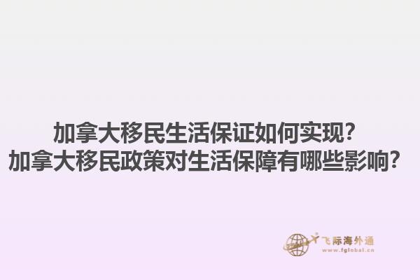 加拿大移民生活保證如何實(shí)現(xiàn)？加拿大移民政策對生活保障有哪些影響？1.jpg