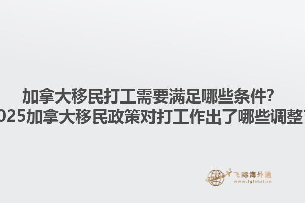 加拿大移民打工需要滿足哪些條件？2025加拿大移民政策對(duì)打工作出了哪些調(diào)整？1.jpg