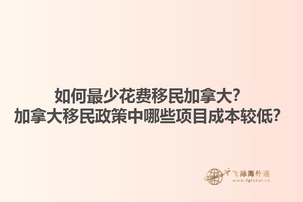 如何最少花費(fèi)移民加拿大？加拿大移民政策中哪些項目成本較低？1.jpg