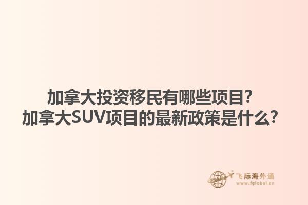 加拿大投資移民有哪些項目？加拿大SUV項目的最新政策是什么？1.jpg