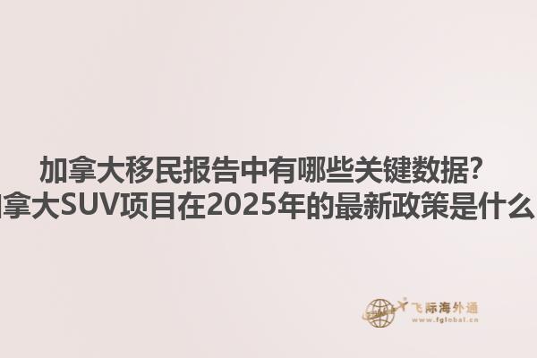 加拿大移民報(bào)告中有哪些關(guān)鍵數(shù)據(jù)？加拿大SUV項(xiàng)目在2025年的最新政策是什么？1.jpg
