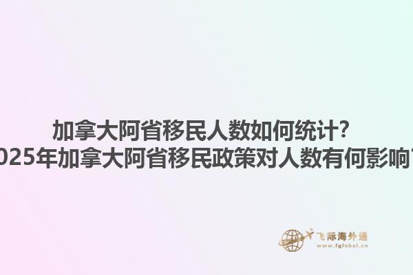 加拿大阿省移民人數(shù)如何統(tǒng)計(jì)？2025年加拿大阿省移民政策對(duì)人數(shù)有何影響？1.jpg