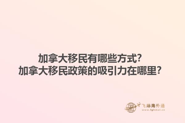 加拿大移民有哪些方式？加拿大移民政策的吸引力在哪里？1.jpg