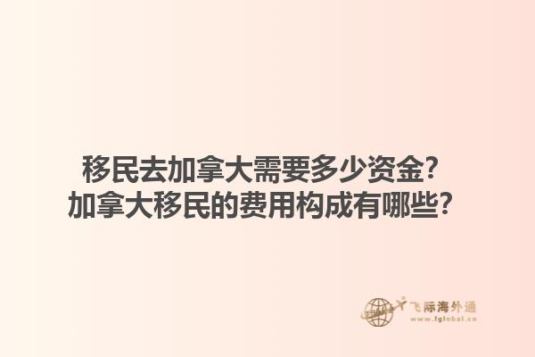 移民去加拿大需要多少資金？加拿大移民的費用構成有哪些？1.jpg