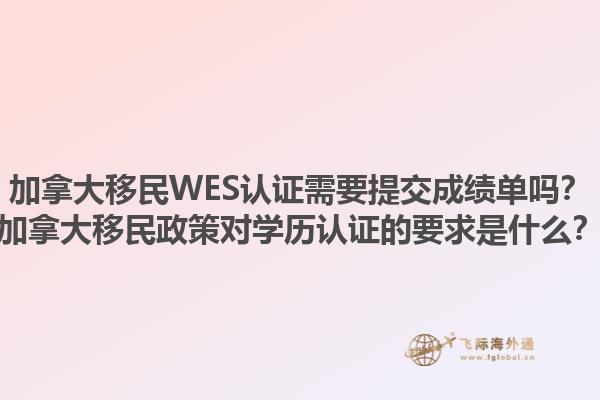 加拿大移民WES認(rèn)證需要提交成績(jī)單嗎？加拿大移民政策對(duì)學(xué)歷認(rèn)證的要求是什么？1.jpg