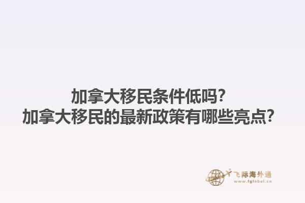 加拿大移民條件低嗎？加拿大移民的最新政策有哪些亮點(diǎn)？1.jpg