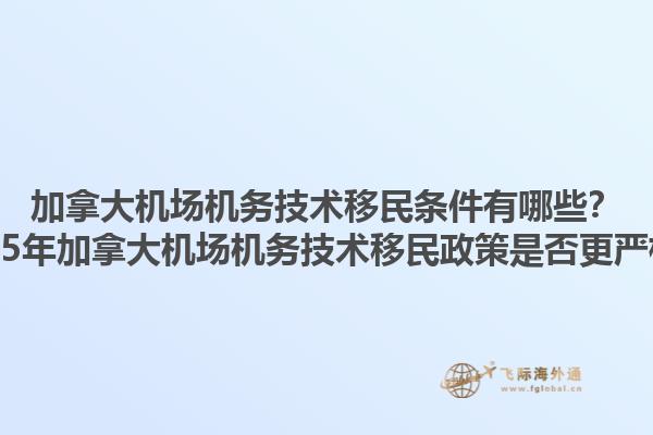加拿大機場機務(wù)技術(shù)移民條件有哪些？2025年加拿大機場機務(wù)技術(shù)移民政策是否更嚴(yán)格？1.jpg