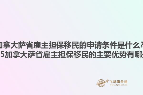 加拿大薩省雇主擔(dān)保移民的申請(qǐng)條件是什么？2025加拿大薩省雇主擔(dān)保移民的主要優(yōu)勢(shì)有哪些？