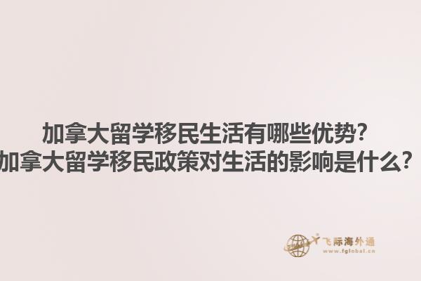 加拿大留學(xué)移民生活有哪些優(yōu)勢(shì)？加拿大留學(xué)移民政策對(duì)生活的影響是什么？