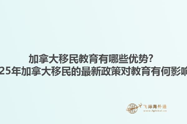 加拿大移民教育有哪些優(yōu)勢(shì)？2025年加拿大移民的最新政策對(duì)教育有何影響？