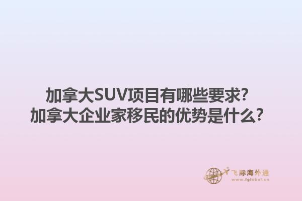 加拿大SUV項(xiàng)目有哪些要求？加拿大企業(yè)家移民的優(yōu)勢(shì)是什么？
