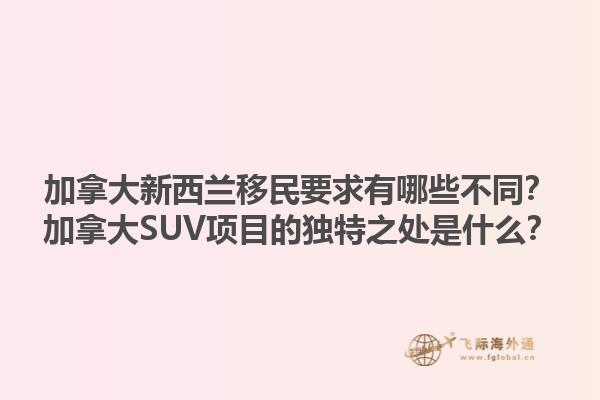 加拿大新西蘭移民要求有哪些不同？加拿大SUV項(xiàng)目的獨(dú)特之處是什么？