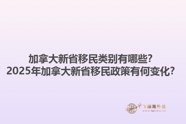加拿大新省移民類別有哪些？2025年加拿大新省移民政策有何變化？