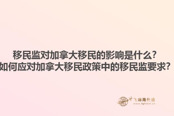 移民監(jiān)對加拿大移民的影響是什么？如何應對加拿大移民政策中的移民監(jiān)要求？