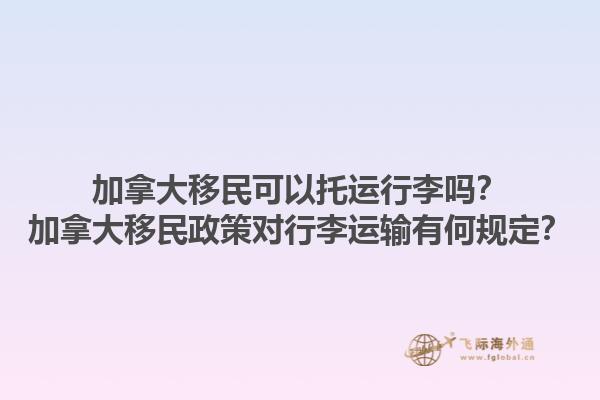加拿大移民可以托運行李嗎？加拿大移民政策對行李運輸有何規(guī)定？