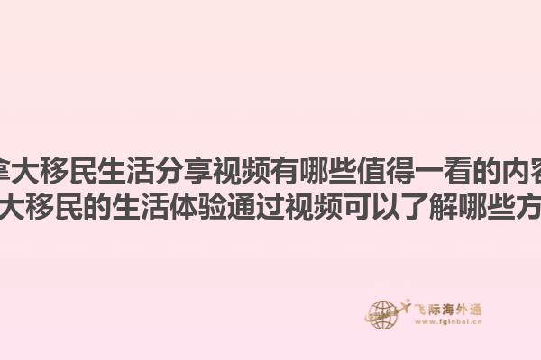 加拿大移民生活分享視頻有哪些值得一看的內(nèi)容？加拿大移民的生活體驗通過視頻可以了解哪些方面？