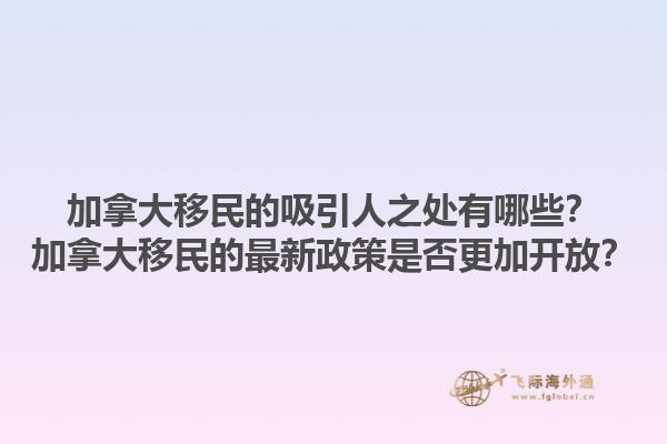 加拿大移民的吸引人之處有哪些？加拿大移民的最新政策是否更加開放？