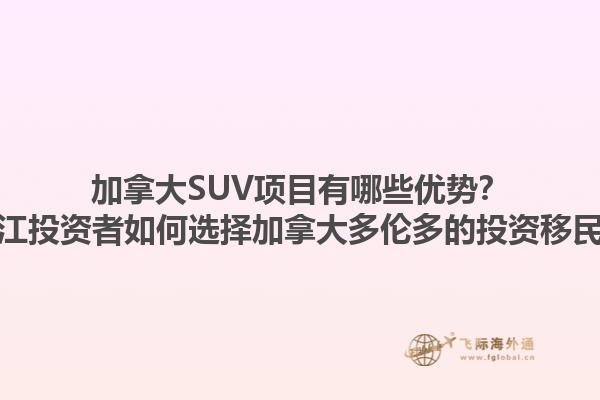 加拿大SUV項(xiàng)目有哪些優(yōu)勢(shì)？浙江投資者如何選擇加拿大多倫多的投資移民？