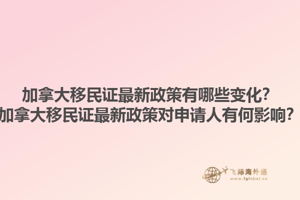 加拿大移民證最新政策有哪些變化？加拿大移民證最新政策對申請人有何影響？