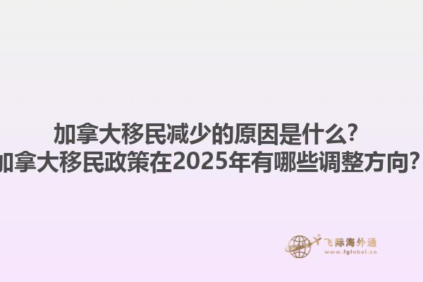 加拿大移民減少的原因是什么？加拿大移民政策在2025年有哪些調(diào)整方向？