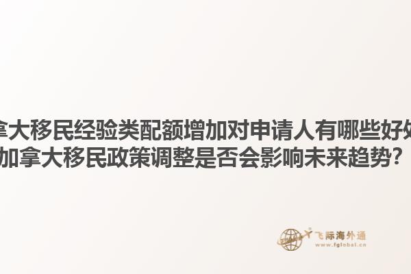加拿大移民經(jīng)驗(yàn)類配額增加對(duì)申請(qǐng)人有哪些好處？加拿大移民政策調(diào)整是否會(huì)影響未來趨勢(shì)？