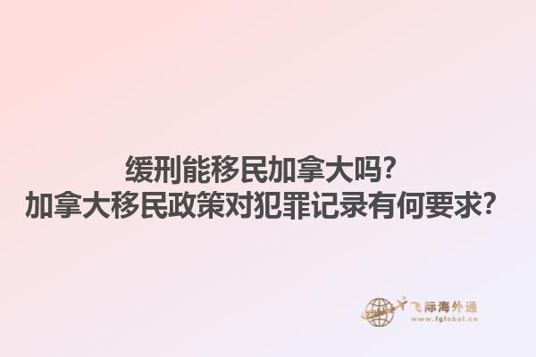 緩刑能移民加拿大嗎？加拿大移民政策對(duì)犯罪記錄有何要求？