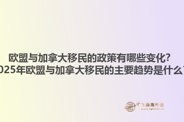 歐盟與加拿大移民的政策有哪些變化？2025年歐盟與加拿大移民的主要趨勢(shì)是什么？