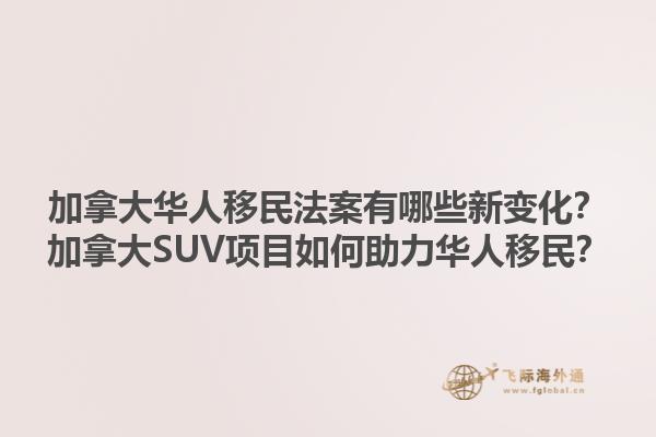 加拿大華人移民法案有哪些新變化？加拿大SUV項(xiàng)目如何助力華人移民？