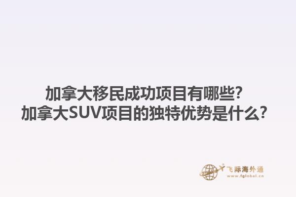 加拿大移民成功項目有哪些？加拿大SUV項目的獨特優(yōu)勢是什么？