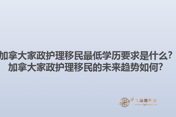 加拿大家政護(hù)理移民最低學(xué)歷要求是什么？加拿大家政護(hù)理移民的未來趨勢如何？