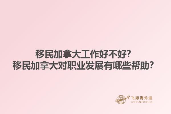移民加拿大工作好不好？移民加拿大對職業(yè)發(fā)展有哪些幫助？