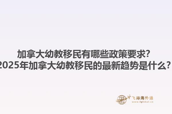 加拿大幼教移民有哪些政策要求？2025年加拿大幼教移民的最新趨勢是什么？