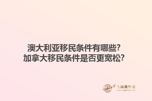 澳大利亞移民條件有哪些？加拿大移民條件是否更寬松？