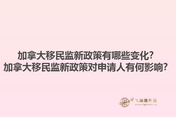 加拿大移民監(jiān)新政策有哪些變化？加拿大移民監(jiān)新政策對(duì)申請(qǐng)人有何影響？