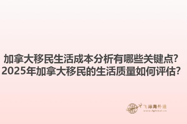 加拿大移民生活成本分析有哪些關(guān)鍵點(diǎn)？2025年加拿大移民的生活質(zhì)量如何評(píng)估？