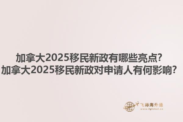 加拿大2025移民新政有哪些亮點(diǎn)？加拿大2025移民新政對(duì)申請(qǐng)人有何影響？
