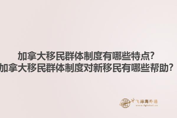 加拿大移民群體制度有哪些特點？加拿大移民群體制度對新移民有哪些幫助？1.jpg