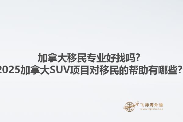 加拿大移民專(zhuān)業(yè)好找嗎？2025加拿大SUV項(xiàng)目對(duì)移民的幫助有哪些？