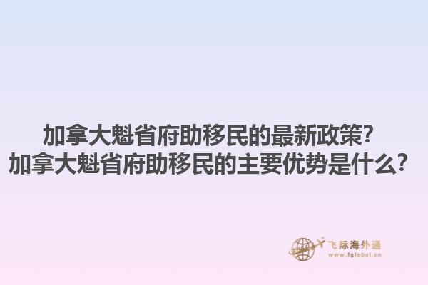 加拿大魁省府助移民的最新政策？加拿大魁省府助移民的主要優(yōu)勢是什么？1.jpg