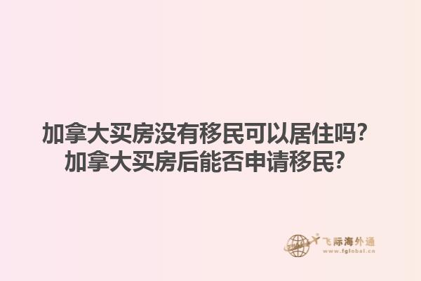 加拿大買(mǎi)房沒(méi)有移民可以居住嗎？加拿大買(mǎi)房后能否申請(qǐng)移民？1.jpg