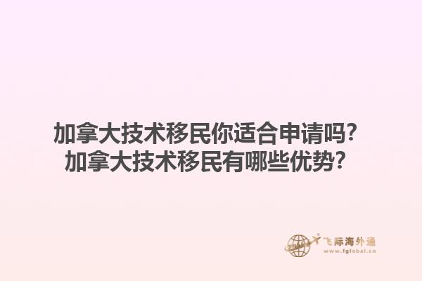 加拿大技術(shù)移民你適合申請嗎？加拿大技術(shù)移民有哪些優(yōu)勢？1.jpg