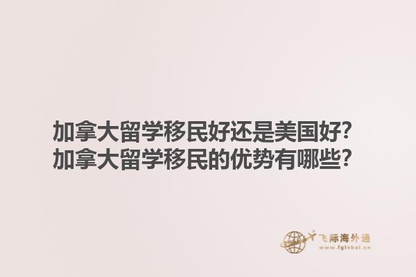 加拿大留學(xué)移民好還是美國好？加拿大留學(xué)移民的優(yōu)勢(shì)有哪些？1.jpg